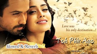 quotToh Phir Aao Slowed  Reverb  Awarapan  Emraan Hashmi Mustafa Zahid  Feel the Pain amp Longingquot [upl. by Enirbas]