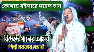 শেষ রাতের বিচ্ছেদ  শিল্পী সরকার সন্ধানী  কোথায় রইলারে দয়াল চান  shilpi sarker [upl. by Ahtaga804]