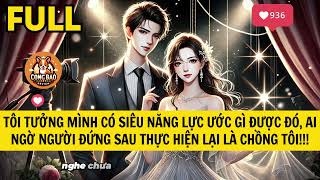 TÔI TƯỞNG MÌNH CÓ SIÊU NĂNG LỰC ƯỚC GÌ ĐƯỢC ĐÓ AI NGỜ NGƯỜI ĐỨNG SAU THỰC HIỆN LẠI LÀ CHỒNG TÔI [upl. by Sweatt937]