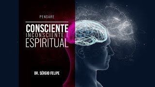 PENSARE 006  Consciente Inconsciente e Espiritual  Dr Sérgio Felipe de Oliveira [upl. by Acsehcnarf]