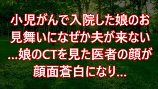 小児がんで入院した娘のお見舞いになぜか夫が来ない…娘のCTを見た医者の顔が顔面蒼白になり… [upl. by Lugo]