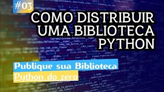 Publique sua Biblioteca Python do zero 03 Como distribuir uma biblioteca python [upl. by Carboni]