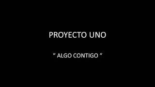 PROYECTO UNO  ALGO CONTIGO [upl. by Eirovi488]