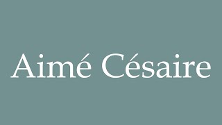 How to Pronounce Aimé Césaire Correctly in French [upl. by Tanny921]