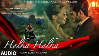 HALKA HALKA Full Audio Song  Rahat Fateh Ali Khan Feat Ayushmann Khurrana amp Amy Jackson  TSeries [upl. by Eng363]