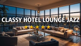 Classy Hotel Lounge Jazz – The Perfect Soundtrack for Relaxing and Unwinding [upl. by Blanding]