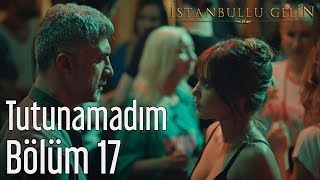 İstanbullu Gelin 17 Bölüm  Tutunamadım [upl. by Sheryl221]