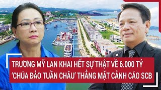 Điểm nóng Trương Mỹ Lan khai hết sự thật về 6000 tỷ đồng quotChúa đảo Tuần Châuquot cảnh cáo SCB [upl. by Niccolo]