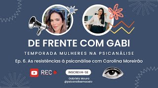 De Frente com Gabi  Ep 6 As resistências à psicanálise com Carolina Moreirão [upl. by Nossaj]