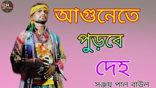 আগুনেতে পুড়বে দেহ Pore Robe Amar Gaye Kichu Gan সঞ্জয় পাল বাউল ss music Baul baul song baulgaan [upl. by Enyaz707]