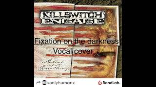 Killswitch Engage  Fixation on the darkness Vocal cover [upl. by Graces]