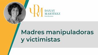 MADRES MANIPULADORAS Y VICTIMISTAS  Danay Martínez Puentes [upl. by Berkeley]