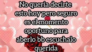 No queria decirte esto hoy pero seguro es el momento oportuno para aberlo bb escuchalo querida [upl. by Bernardi]