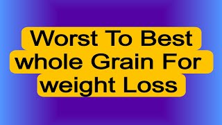 List of Best whole grains for weight loss to worst whole grains for weight loss [upl. by Jeunesse]