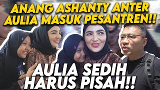 LIBURAN TELAH USAI ANANG ASHANTY SPESIAL ANTARKAN AULIA PULANG KE PESANTREN [upl. by Ravilob]