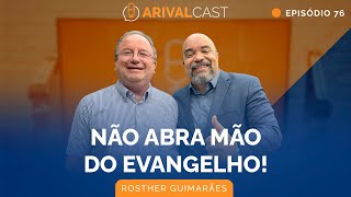 NÃO Abra Mão do Evangelho  Rosther Guimarães  ArivalCast 76 [upl. by Britta542]