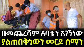 አባቴን ስናገኘው መርዶ ነገረን ። በመጨረሻም ያልተጠበቅነው ነገር ተከሰተ [upl. by Haim]