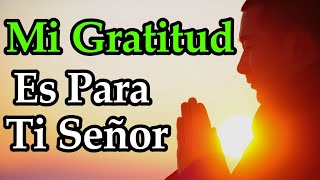 Hoy Te Doy Gracias DIOS ¦ Mi Gratitud Es Para Ti Señor [upl. by Zipah]