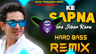 Ke Sapna Tera Jikar Karu Dj Remix  Hard Bass  Vibration Mix  Dj King Parveen Saini Mahendergarh [upl. by Enobe]