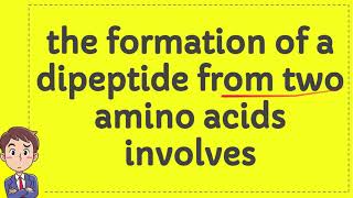 the formation of a dipeptide from two amino acids involves [upl. by Franklin746]