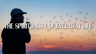 The Spirituality of Everyday Life [upl. by Ennaitsirhc]