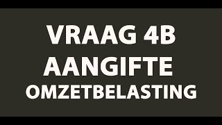 BTW Aangifte  Video Uitleg Vraag 4b Omzetbelasting [upl. by Yenduhc151]