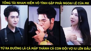 Tổng Tài Nham Hiểm Vô Tình Gặp Ngoại Lệ Của Mk Ra Đường Là Cá Mập Về Nhà Là Cá Con Đội Vợ Lên Đầu [upl. by Nyladnor]