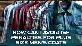 How Can I Avoid ISF Penalties For Plus Size Mens Coats [upl. by Annetta]