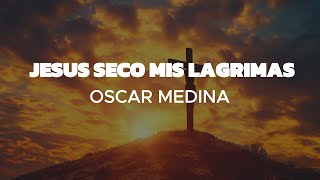 Jesus Seco Mis Lagrimas Letra  OSCAR MEDINA [upl. by Liarret]