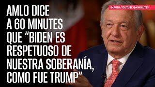 AMLO dice a 60 Minutes que “Biden es respetuoso de nuestra soberanía como fue Trump” [upl. by Ahsienahs]