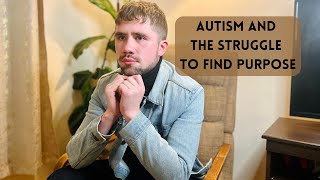 Autism And The Struggle To Find Purpose [upl. by Ennoid546]