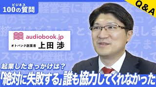 【ビジネス100の質問】audiobookjp 上田渉さんに聞いてみた！起業のきっかけは？人脈を広げるコツは？ [upl. by Samella201]