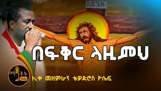 quotበፍቅር ላዚምህquot quotBefiker Lazimehquot ሊቀ መዘምራን ቴዎድሮስ ዮሴፍ [upl. by Aneeled833]