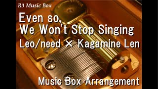 Even so We Won’t Stop SingingLeoneed × Kagamine Len Music Box [upl. by Sixla935]