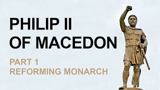 Philip II Of Macedon Part 1  Reforming Monarch [upl. by Phina]