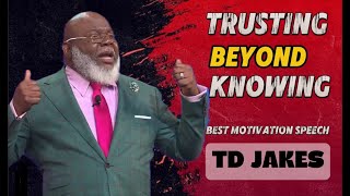 quotTRUSTING BEYOND KNOWINGquotTD JAKES BEST MOTIVATION SPEECH [upl. by Leak]