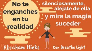 No te enganches en tu realidad aléjate suavemente y observa la magia AbrahamHicks con Breathe Light [upl. by Prevot556]