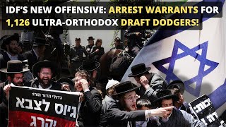 IDF’s New Offensive Arrest Warrants for 1126 UltraOrthodox Draft Dodgers [upl. by Eednac]