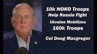 Col Doug Macgregor  10k NOKO Troops Help Russia Fight Ukraine Mobilizes 160k Troops [upl. by Nesnar]