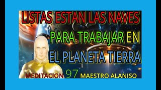 MEDITACION 97✅ LISTAS ESTAN LAS NAVES PARA TRABAJAR EN EL PLANETA TIERRA❤️ MAESTRO ALANISO [upl. by Haraz]