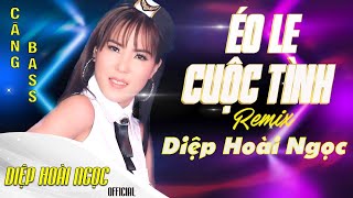 Éo Le Cuộc Tình  Diệp Hoài Ngọc  Nhạc Remix Hay Nhất Hiện Nay 2021 [upl. by Drewett]