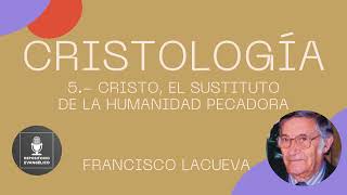 Francisco Lacueva  Cristología 5 de 5  Cristo el sustituto de la humanidad pecadora [upl. by Gorrian]