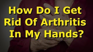 How Do I Get Rid Of Arthritis In My Hands [upl. by Otrevlig935]