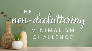 The NonDecluttering Minimalism Challenge  A Different Approach to Minimalism [upl. by Lebasile]