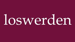 How to Pronounce loswerden get rid of Correctly in German [upl. by Bierman]