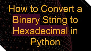 How to Convert a Binary String to Hexadecimal in Python [upl. by Naesyar]