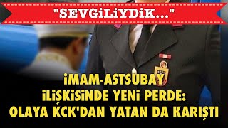 İMAMASTSUBAY İLİŞKİSİNDE YENİ PERDE OLAYA KCKDAN YATAN DA KARIŞTI quotSEVGİLİYDİKquot [upl. by Atiroc]