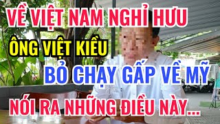 VỀ VN NGHỈ HƯU CHƯA LÂU ÔNG VIỆT KIỀU BỎ CHẠY VỀ MỸ NÓI RA NHỮNG ĐIỀU NÀY [upl. by Atika545]