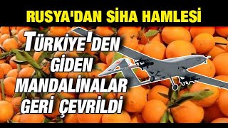 Rusyadan SİHA hamlesi Türkiyeden giden mandalinalar geri çevrildi [upl. by Aitnecserc]