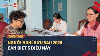 Người Nghỉ Hưu Sau 2025 Cần Biết 5 Điều Này  LuatVietnam [upl. by Adle]